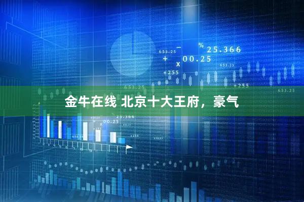 金牛在线 北京十大王府，豪气