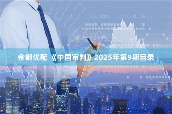 金御优配 《中国审判》2025年第9期目录