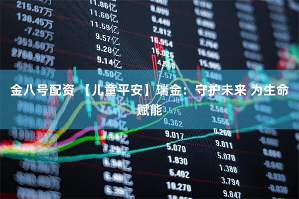 金八号配资 【儿童平安】瑞金：守护未来 为生命赋能