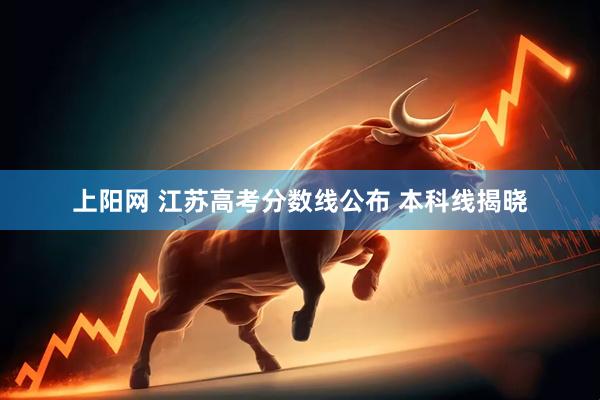 上阳网 江苏高考分数线公布 本科线揭晓