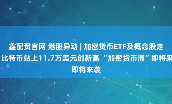 鑫配资官网 港股异动 | 加密货币ETF及概念股走高 比特币站上11.7万美元创新高 “加密货币周”即将来袭