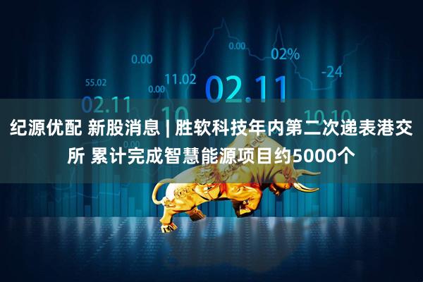 纪源优配 新股消息 | 胜软科技年内第二次递表港交所 累计完成智慧能源项目约5000个