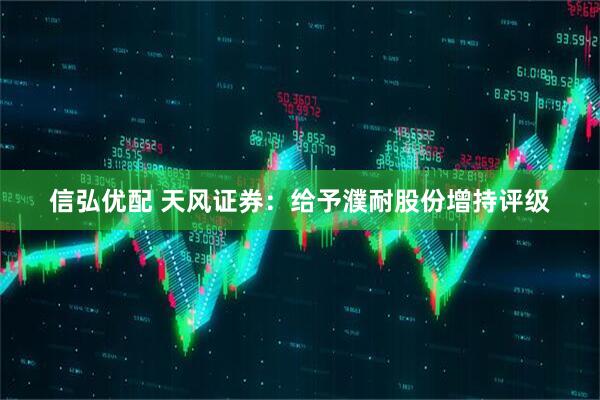 信弘优配 天风证券：给予濮耐股份增持评级
