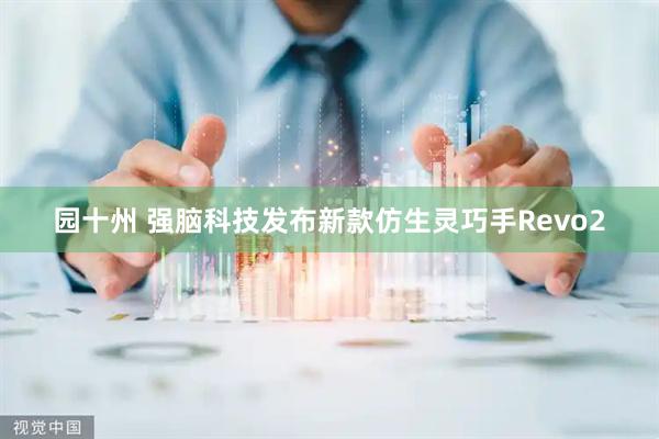 园十州 强脑科技发布新款仿生灵巧手Revo2