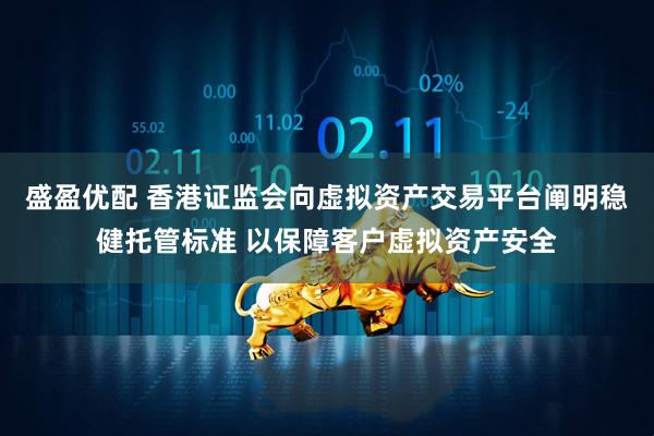 盛盈优配 香港证监会向虚拟资产交易平台阐明稳健托管标准 以保障客户虚拟资产安全