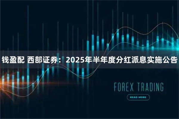 钱盈配 西部证券：2025年半年度分红派息实施公告