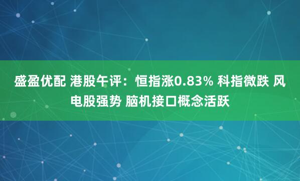 盛盈优配 港股午评：恒指涨0.83% 科指微跌 风电股强势 脑机接口概念活跃