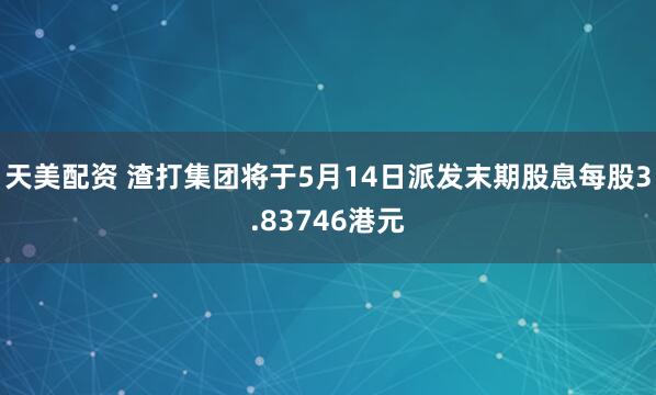 天美配资 渣打集团将于5月14日派发末期股息每股3.83746港元